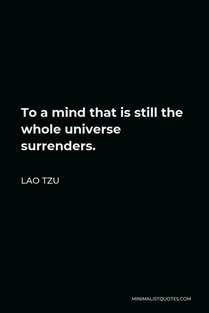 Lao Tzu Quote - To a mind that is still the whole universe surrenders.