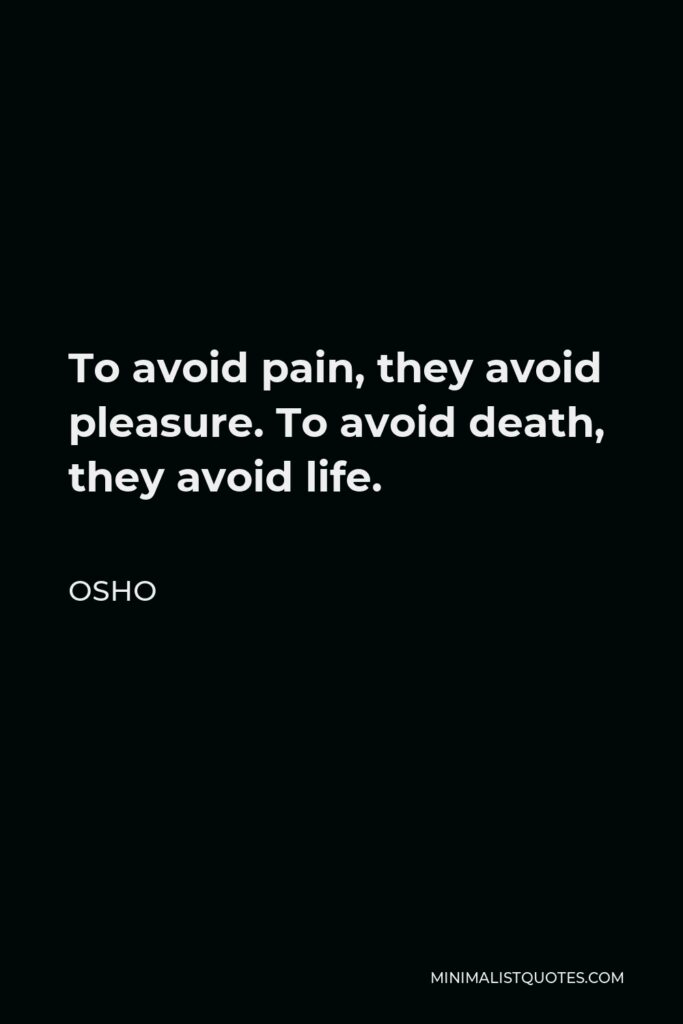 Osho Quote - To avoid pain, they avoid pleasure. To avoid death, they avoid life.