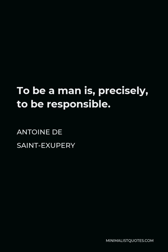 Antoine de Saint-Exupery Quote - To be a man is, precisely, to be responsible.