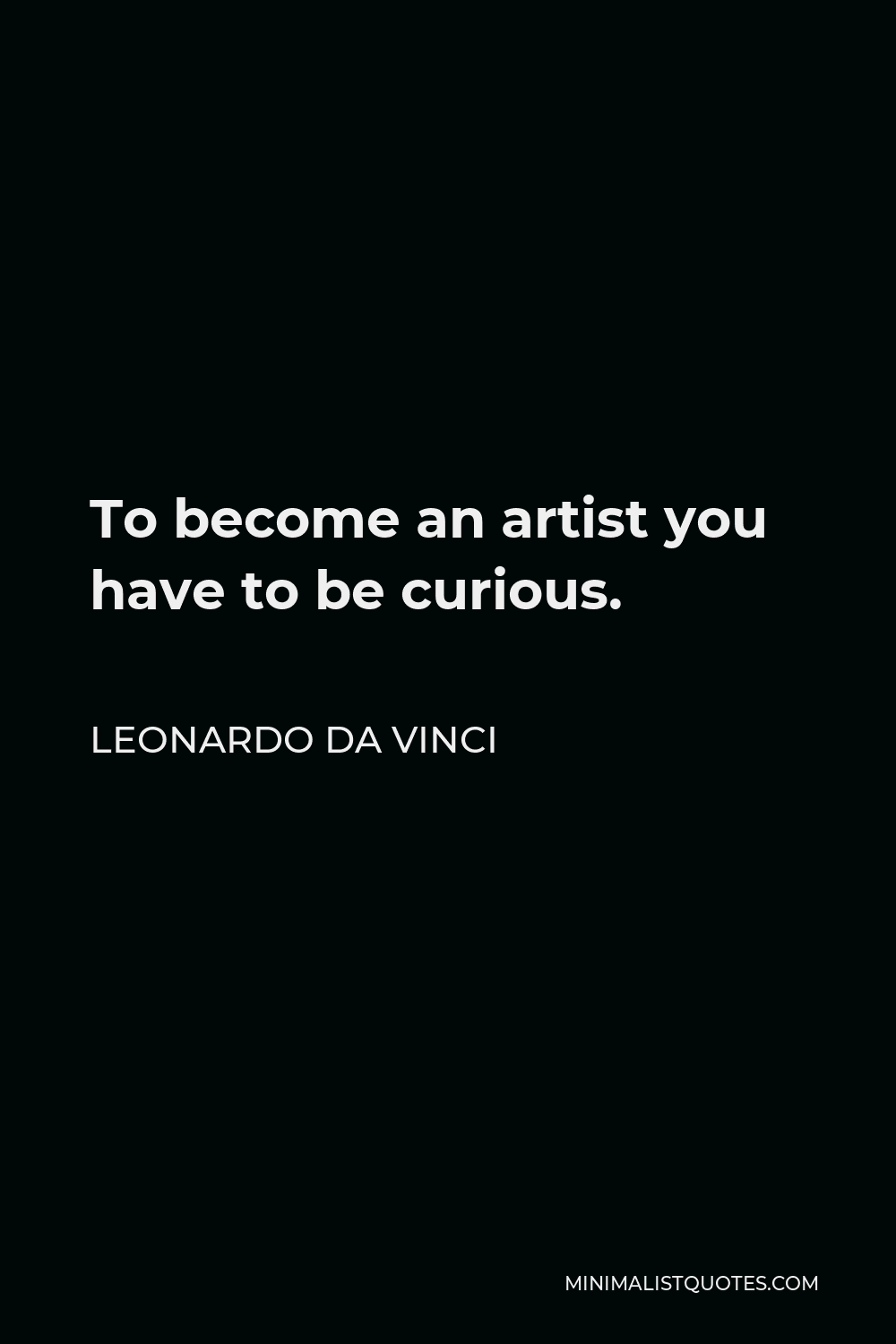 Leonardo da Vinci Quote - To become an artist you have to be curious.