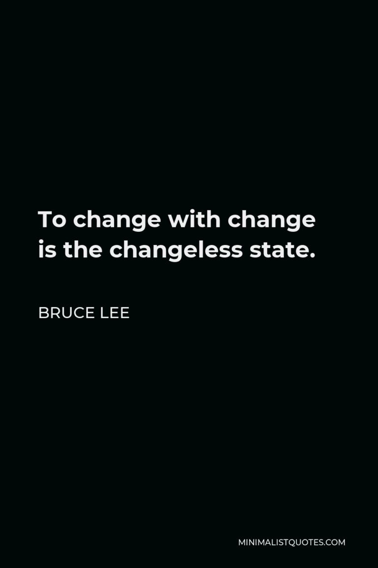 Bruce Lee Quote To change with change is the changeless state.