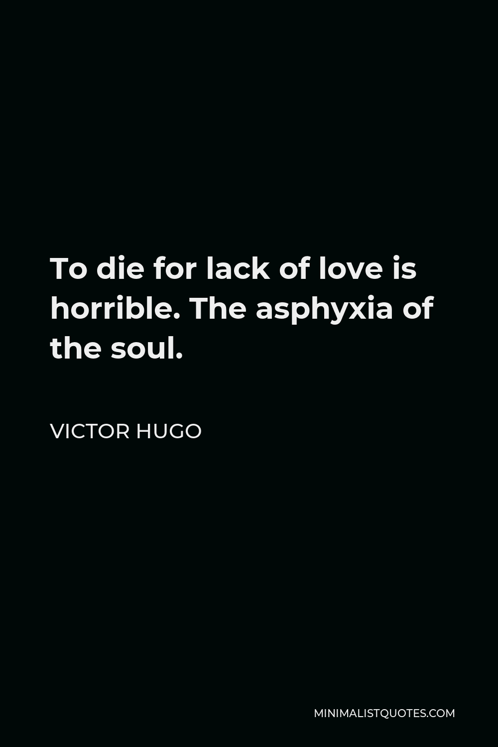 Victor Hugo Quote - To die for lack of love is horrible. The asphyxia of the soul.