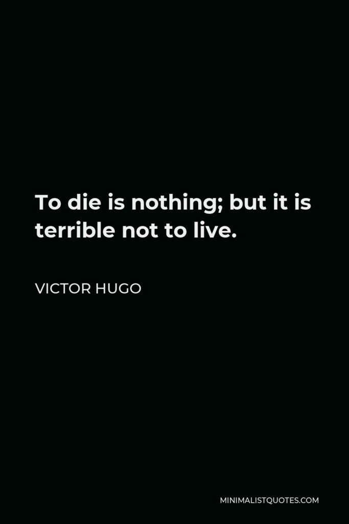 Victor Hugo Quote - To die is nothing; but it is terrible not to live.