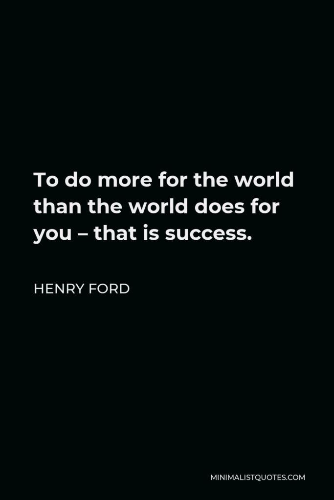 Henry Ford Quote - To do more for the world than the world does for you – that is success.