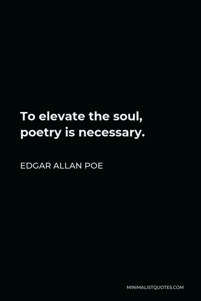 Edgar Allan Poe Quote - To elevate the soul, poetry is necessary.
