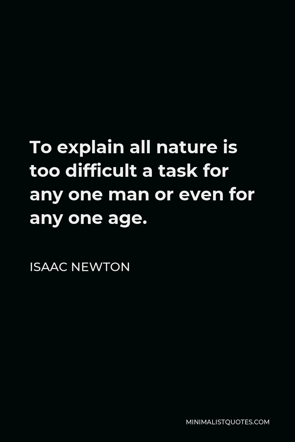 Isaac Newton Quote - To explain all nature is too difficult a task for any one man or even for any one age.