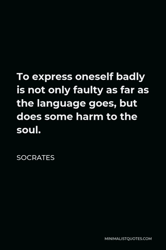 Socrates Quote - To express oneself badly is not only faulty as far as the language goes, but does some harm to the soul.