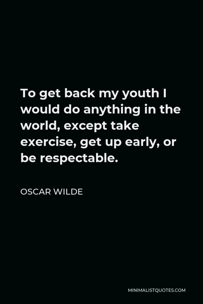 Oscar Wilde Quote - To get back my youth I would do anything in the world, except take exercise, get up early, or be respectable.