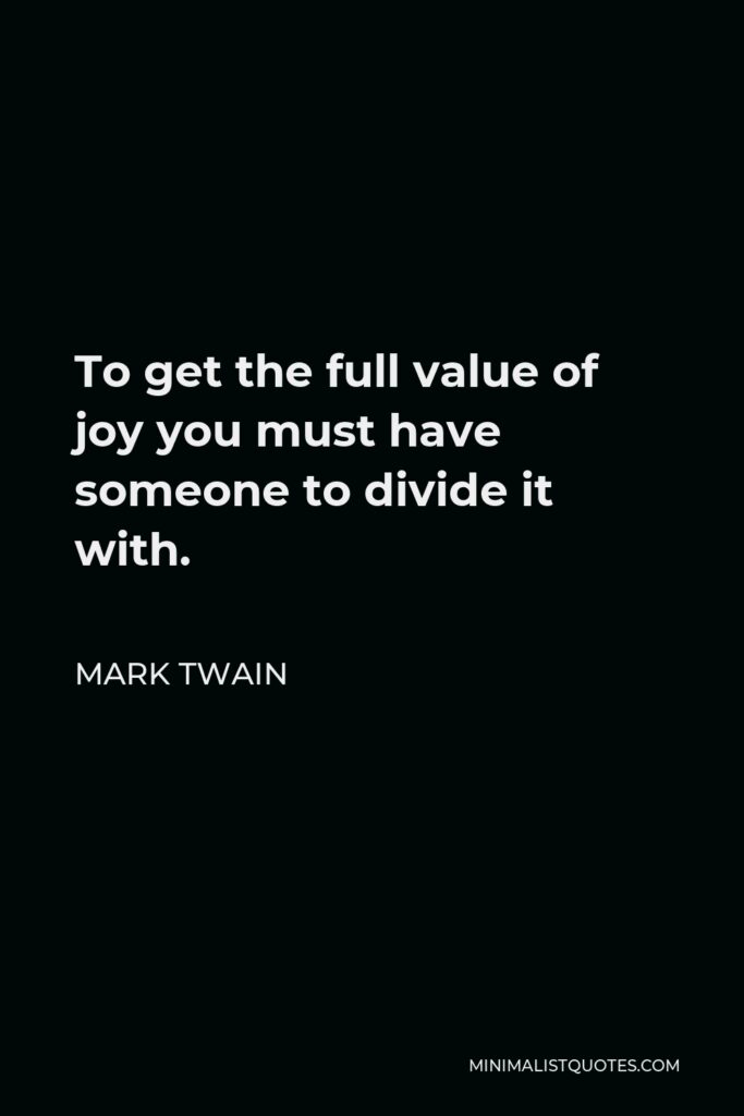 Mark Twain Quote - To get the full value of joy you must have someone to divide it with.