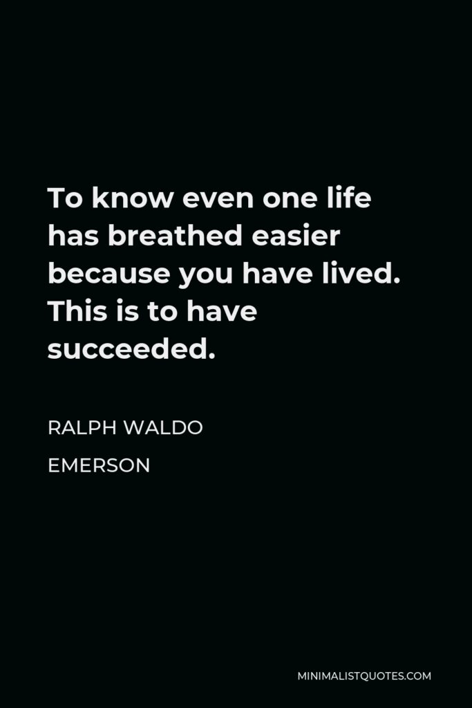 Ralph Waldo Emerson Quote - To know even one life has breathed easier because you have lived. This is to have succeeded.