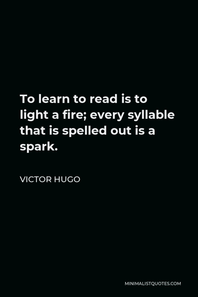 Victor Hugo Quote - To learn to read is to light a fire; every syllable that is spelled out is a spark.