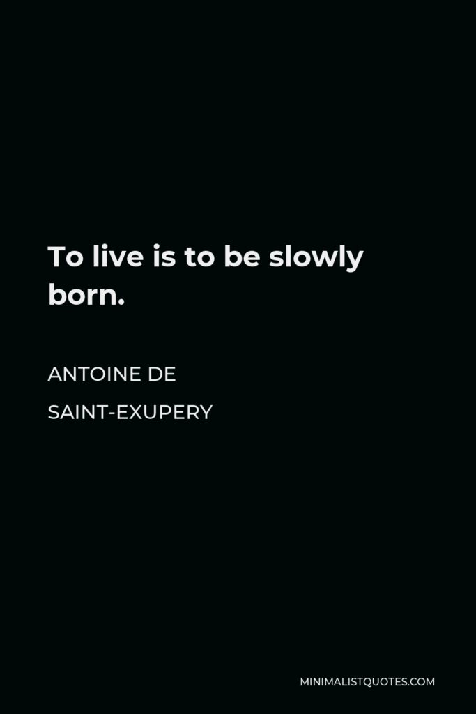 Antoine de Saint-Exupery Quote - To live is to be slowly born.