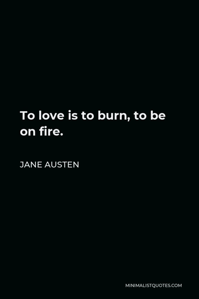 Jane Austen Quote - To love is to burn, to be on fire.