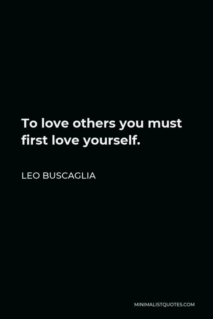 Leo Buscaglia Quote - To love others you must first love yourself.