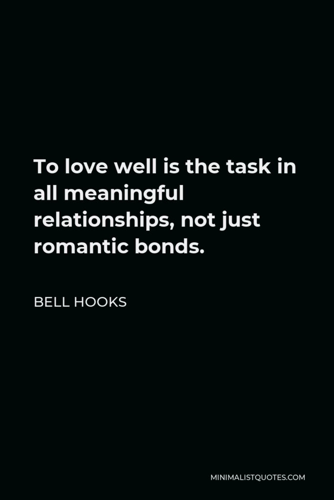 Bell Hooks Quote - To love well is the task in all meaningful relationships, not just romantic bonds.