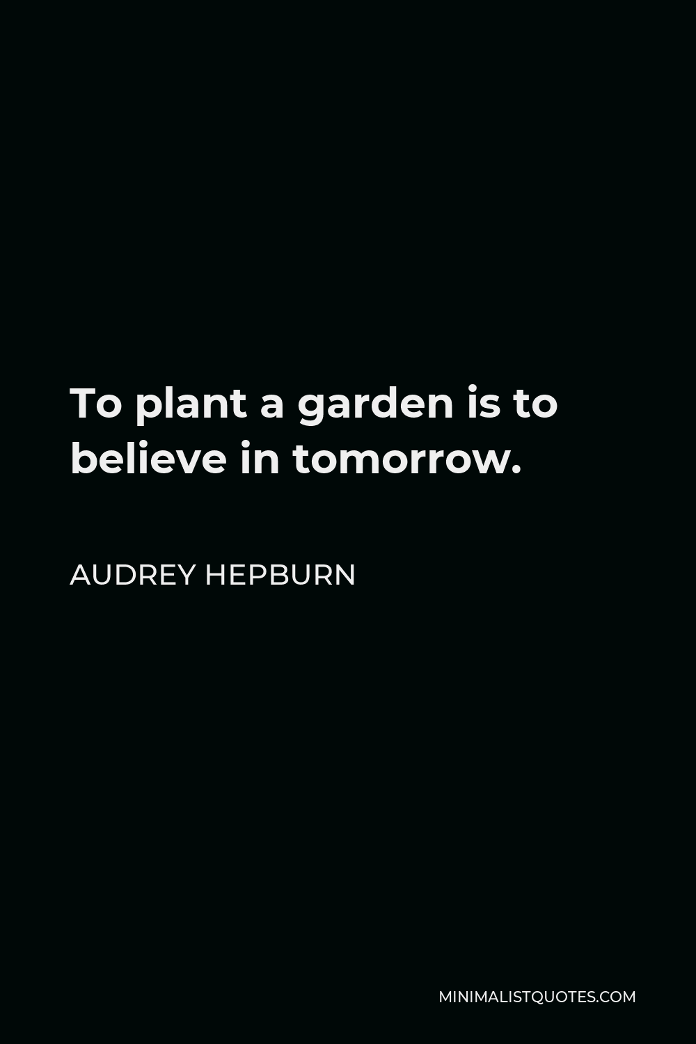 Audrey Hepburn Quote - To plant a garden is to believe in tomorrow.