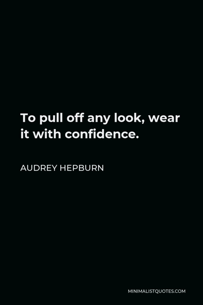 Audrey Hepburn Quote - To pull off any look, wear it with confidence.