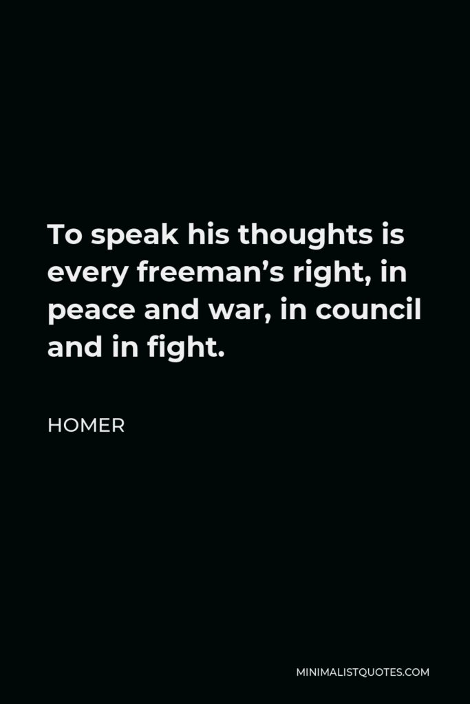 Homer Quote - To speak his thoughts is every freeman’s right, in peace and war, in council and in fight.