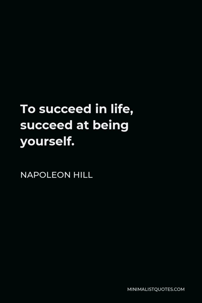 Napoleon Hill Quote - To succeed in life, succeed at being yourself.