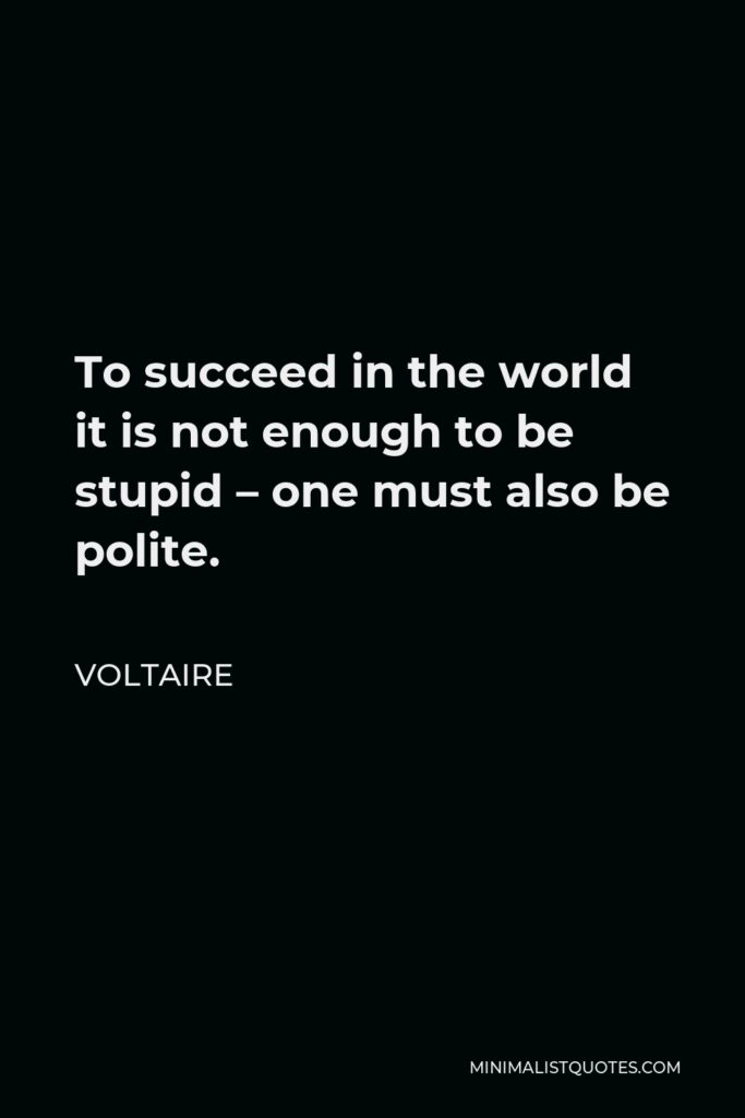 Voltaire Quote - To succeed in the world it is not enough to be stupid – one must also be polite.