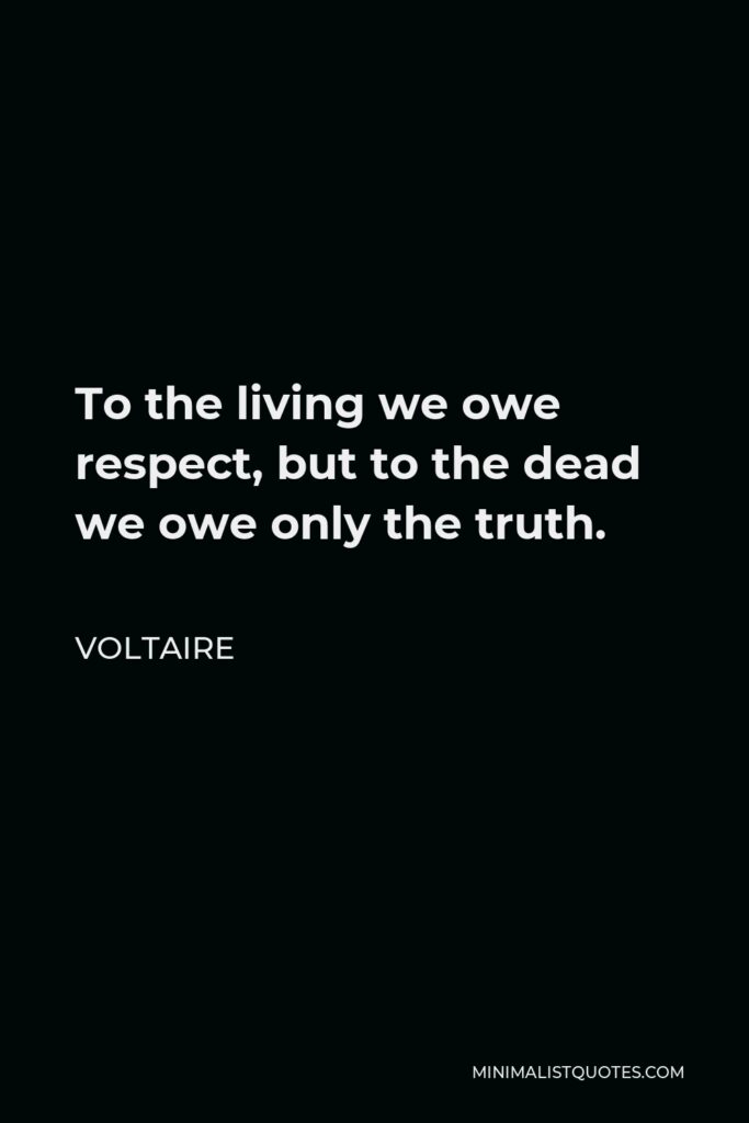 Voltaire Quote - To the living we owe respect, but to the dead we owe only the truth.