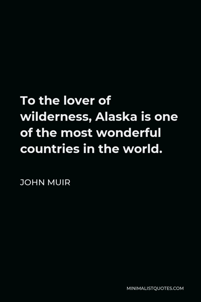 John Muir Quote - To the lover of wilderness, Alaska is one of the most wonderful countries in the world.