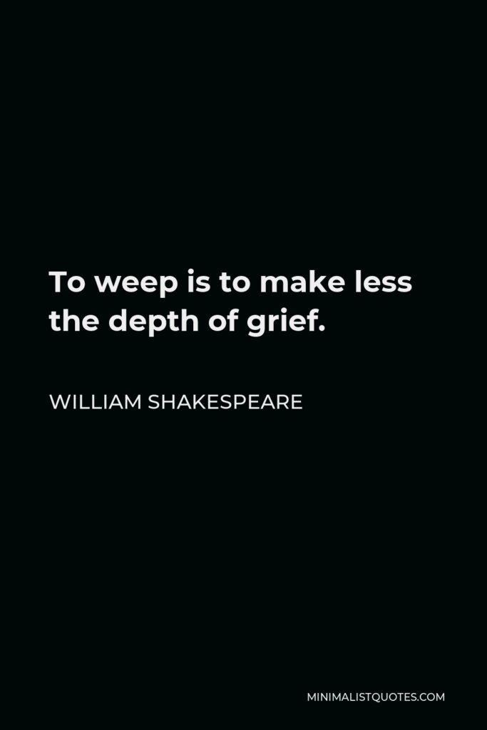 William Shakespeare Quote - To weep is to make less the depth of grief.