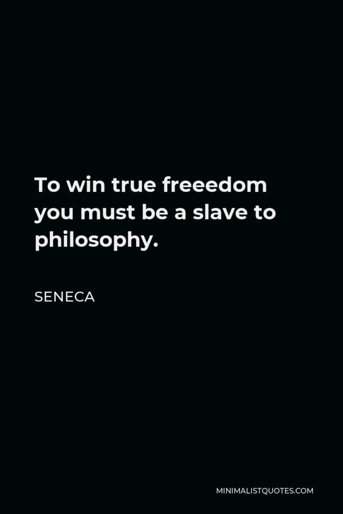 Seneca Quote - To win true freeedom you must be a slave to philosophy.