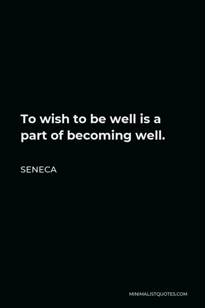 Seneca Quote - To wish to be well is a part of becoming well.
