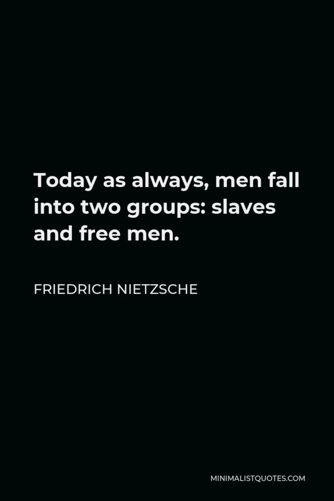 Friedrich Nietzsche Quote - Today as always, men fall into two groups: slaves and free men.
