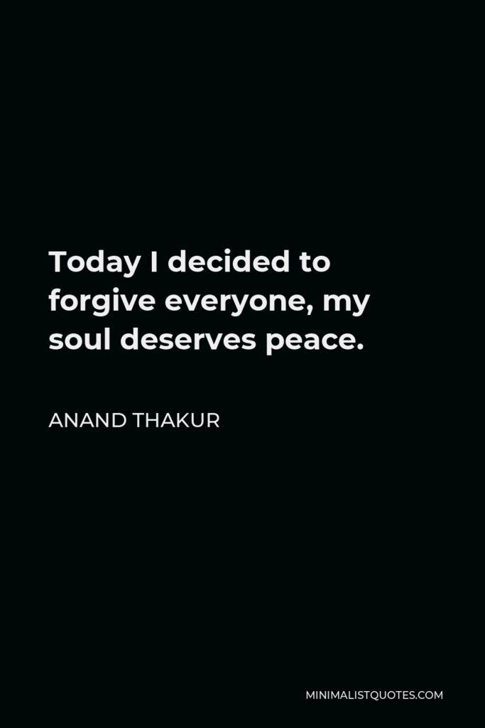 Anand Thakur Quote - Today I decided to forgive everyone, my soul deserves peace.