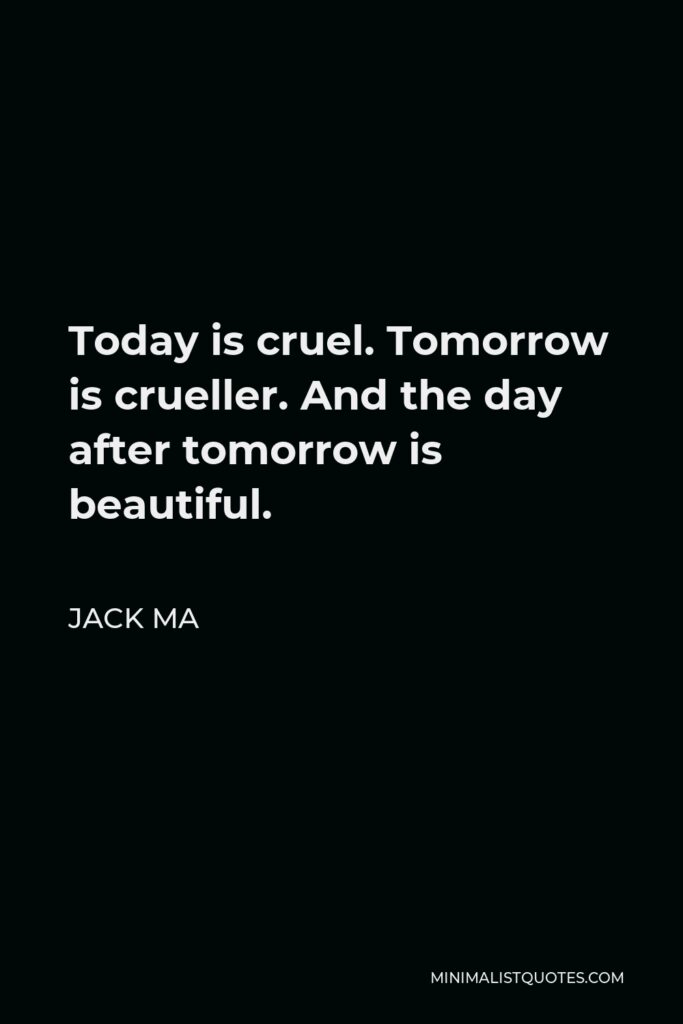 Jack Ma Quote - Today is cruel. Tomorrow is crueller. And the day after tomorrow is beautiful.