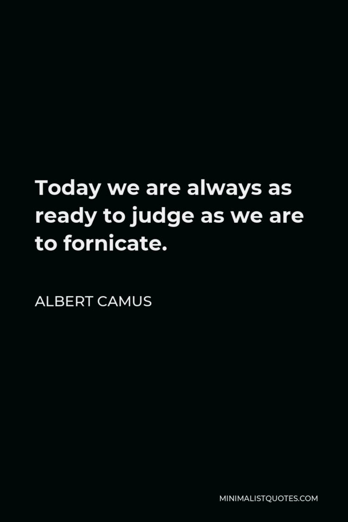 Albert Camus Quote - Today we are always as ready to judge as we are to fornicate.