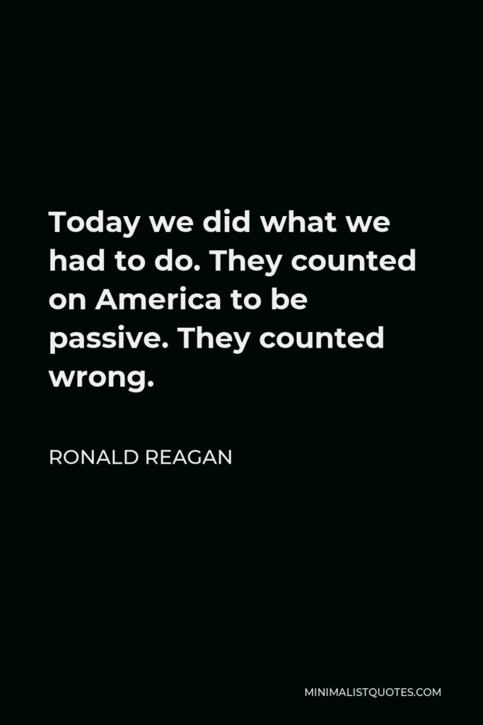 Ronald Reagan Quote - Today we did what we had to do. They counted on America to be passive. They counted wrong.