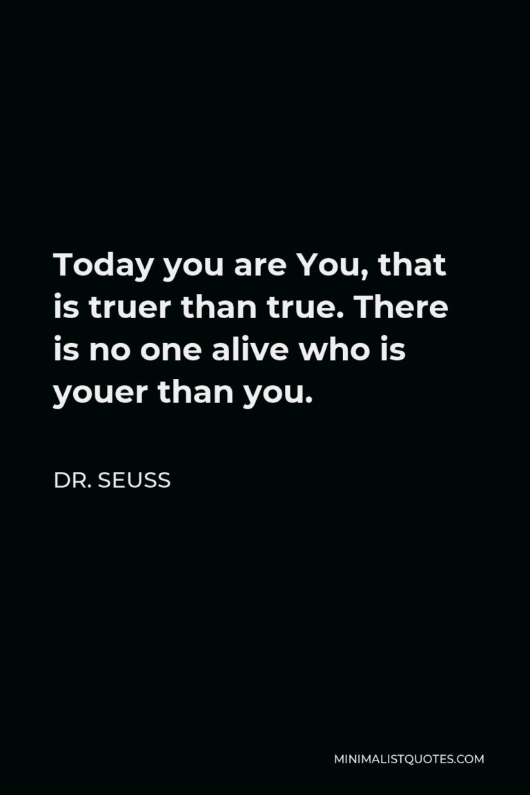 Dr. Seuss Quote: Today you are You, that is truer than true. There is ...