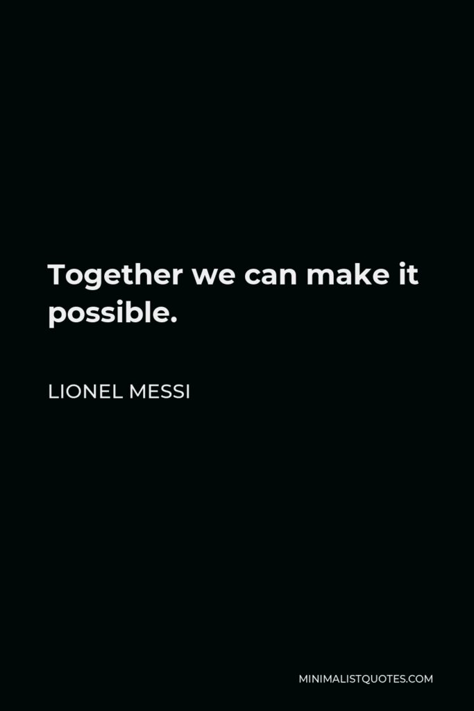 Lionel Messi Quote - Together we can make it possible.