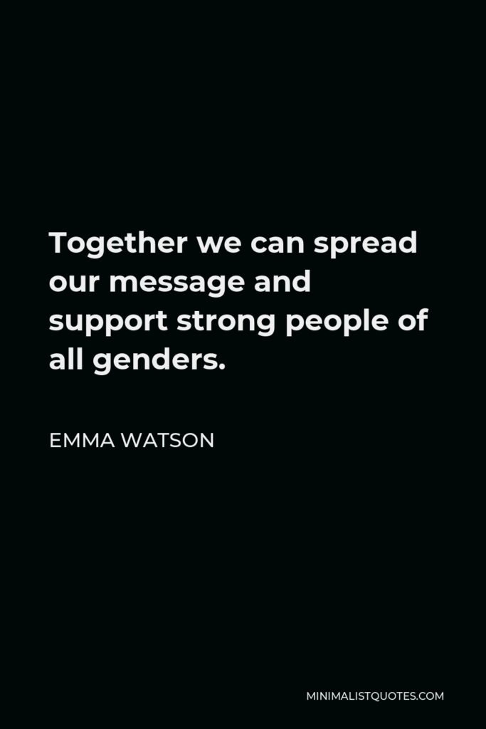 Emma Watson Quote - Together we can spread our message and support strong people of all genders.