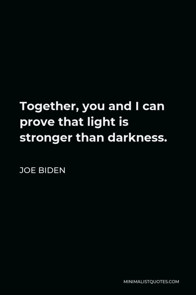 Joe Biden Quote - Together, you and I can prove that light is stronger than darkness.