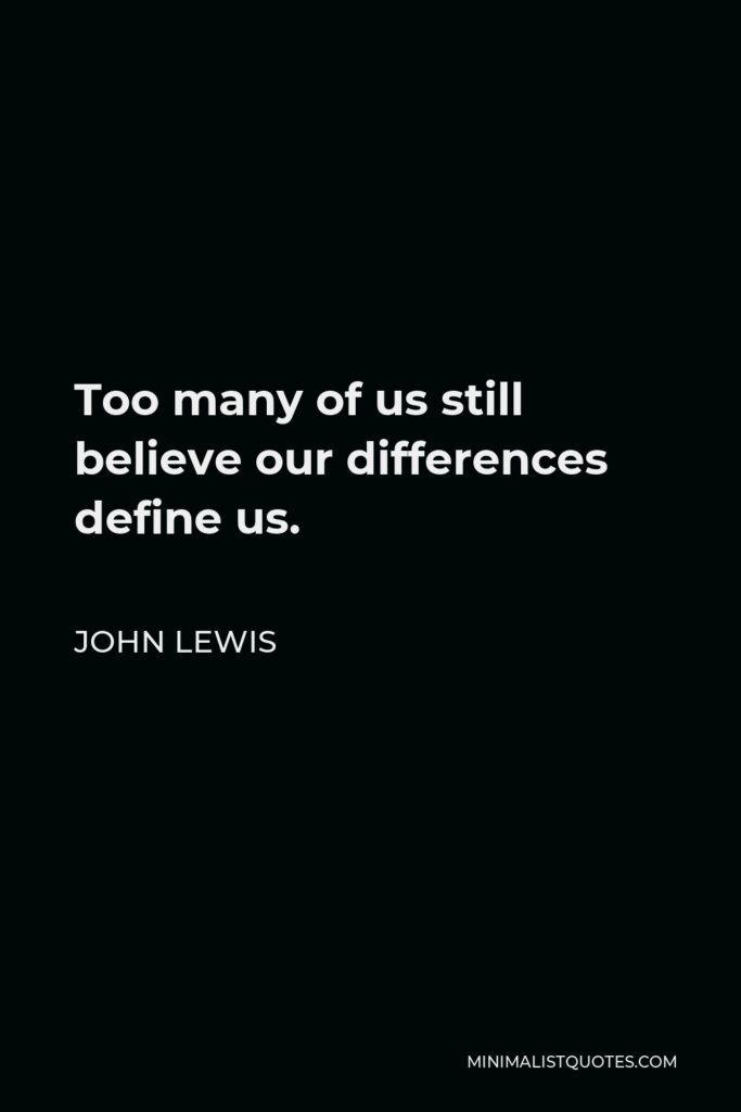 John Lewis Quote - Too many of us still believe our differences define us.
