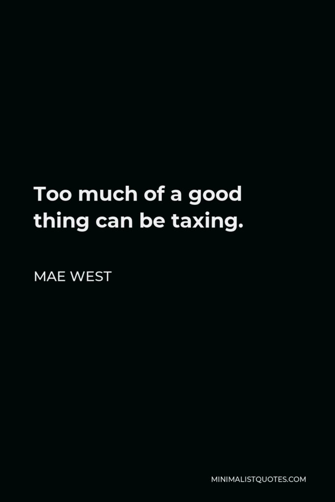 Mae West Quote - Too much of a good thing can be taxing.