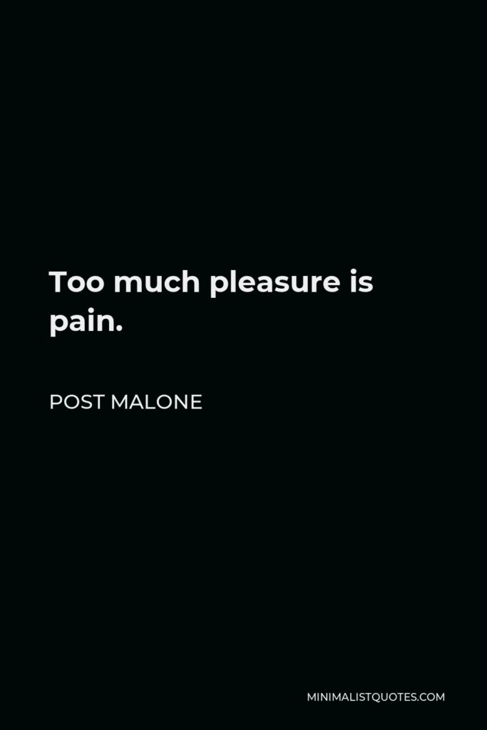 Post Malone Quote - Too much pleasure is pain.