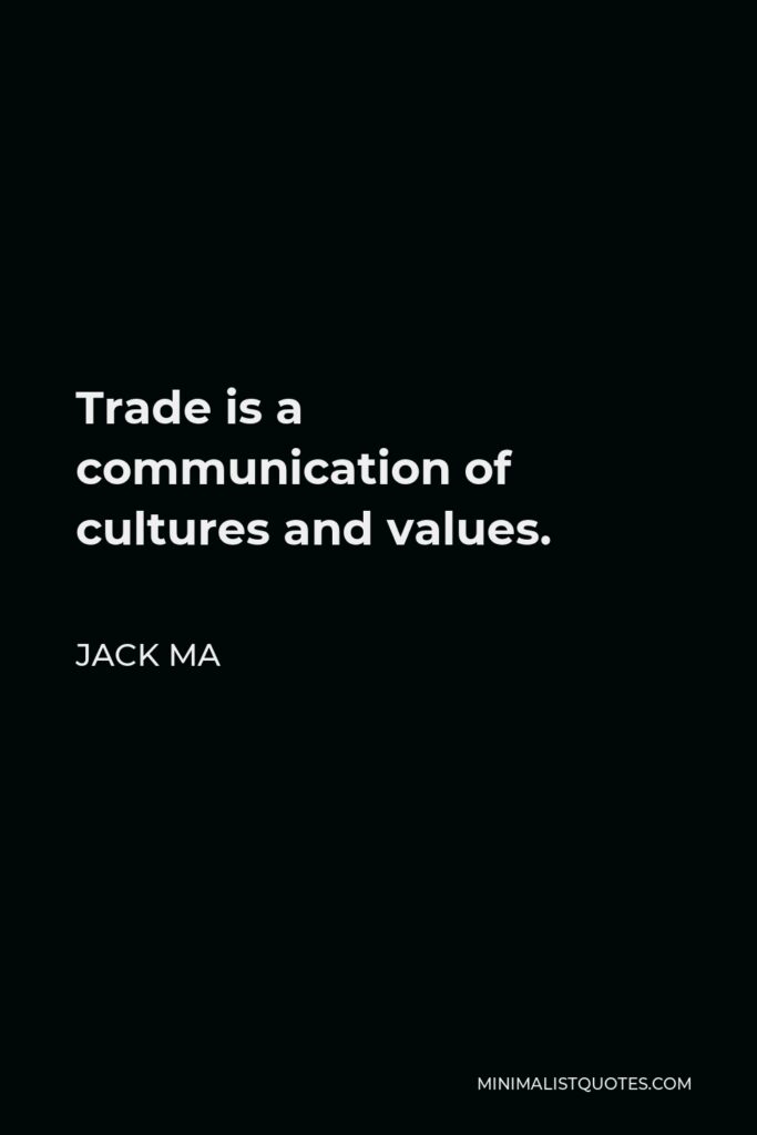 Jack Ma Quote - Trade is a communication of cultures and values.