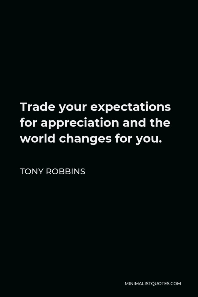 Tony Robbins Quote - Trade your expectations for appreciation and the world changes for you.