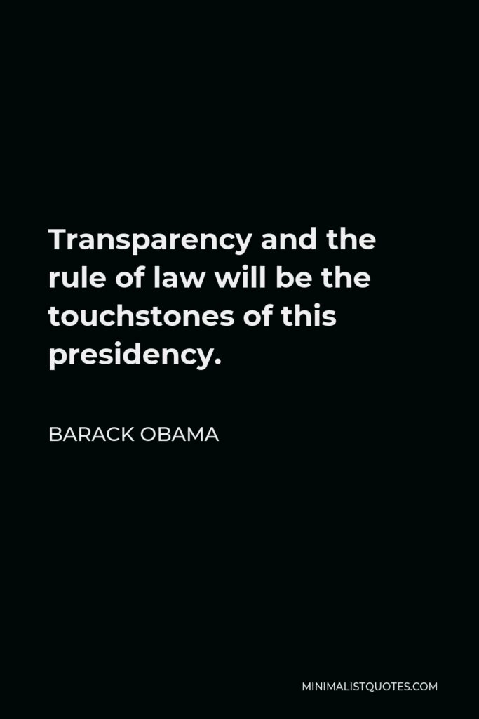 Barack Obama Quote - Transparency and the rule of law will be the touchstones of this presidency.