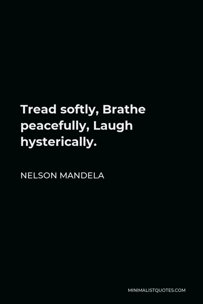 Nelson Mandela Quote - Tread softly, Brathe peacefully, Laugh hysterically.