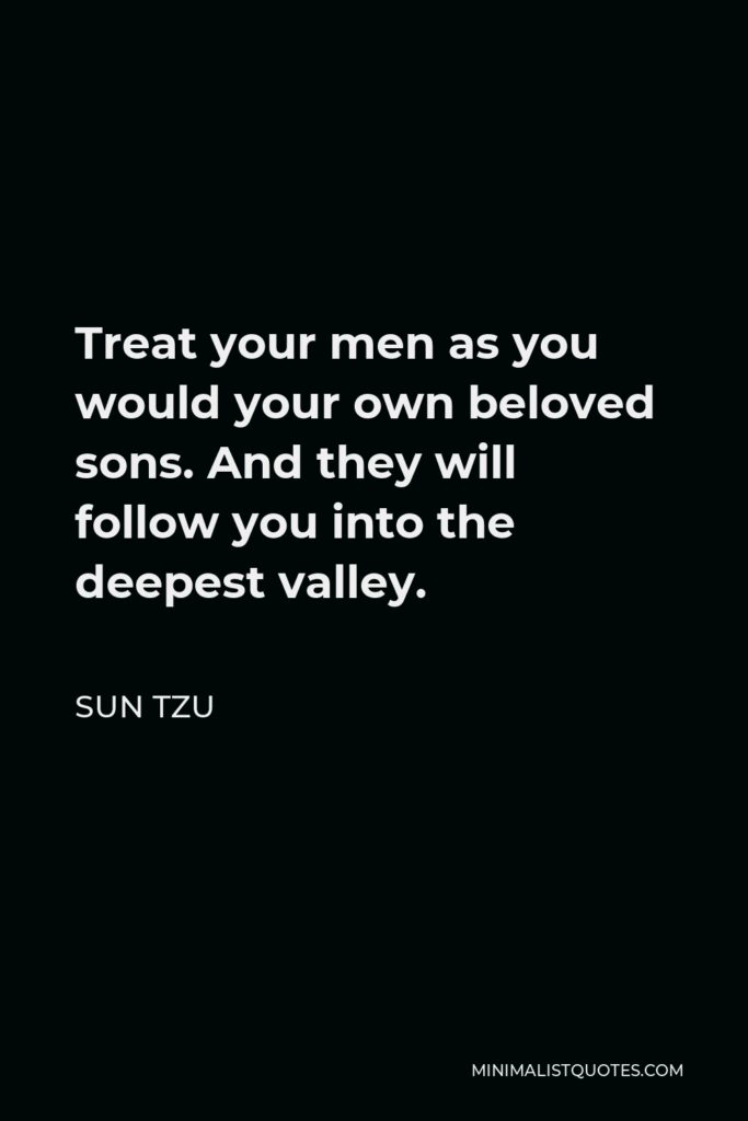 Sun Tzu Quote - Treat your men as you would your own beloved sons. And they will follow you into the deepest valley.