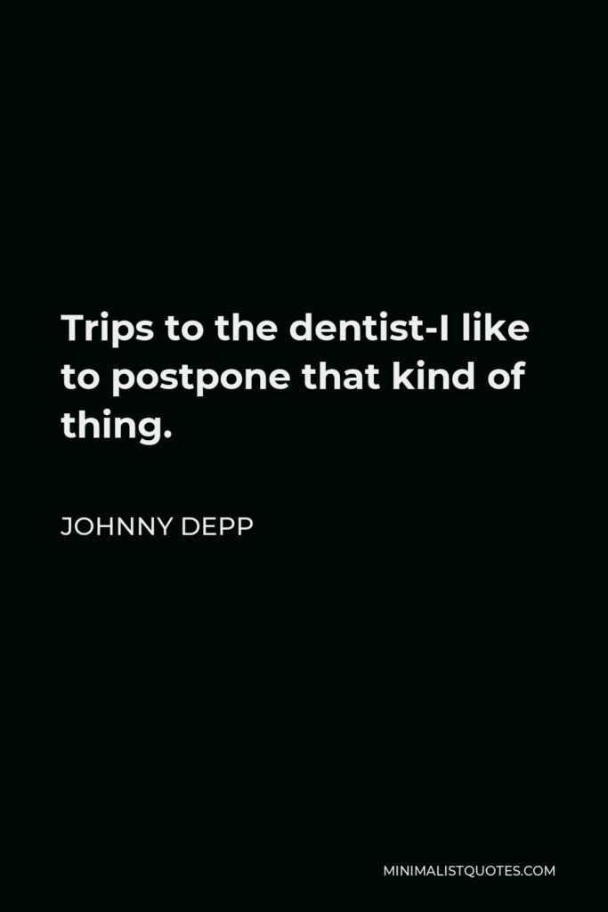 Johnny Depp Quote - Trips to the dentist-I like to postpone that kind of thing.
