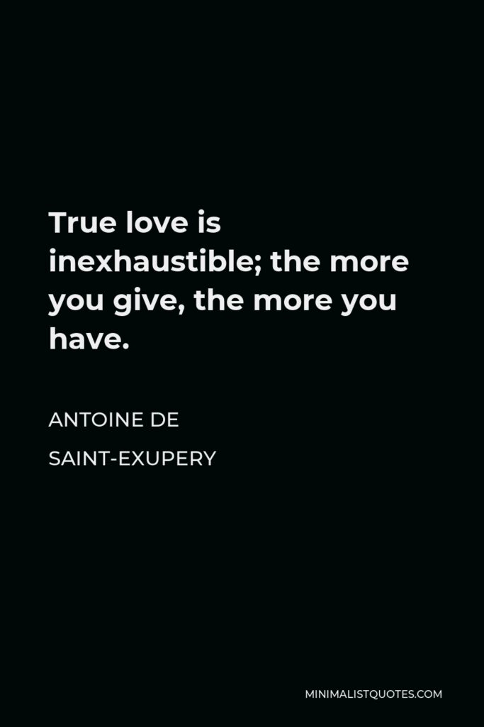 Antoine de Saint-Exupery Quote - True love is inexhaustible; the more you give, the more you have.