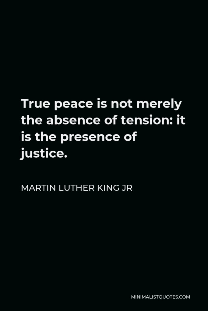 Martin Luther King Jr Quote - True peace is not merely the absence of tension: it is the presence of justice.