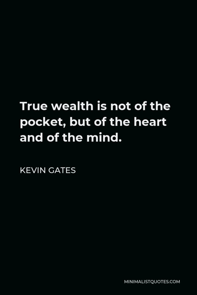 Kevin Gates Quote - True wealth is not of the pocket, but of the heart and of the mind.